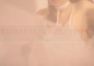 北哥完全OKPA-15，看完就想把它下载到网盘！