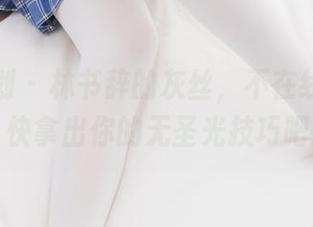 紧急企划 - 林书辞的灰丝，不在线只在范，快拿出你的无圣光技巧吧！